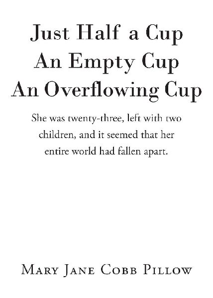 Just Half a Cup An Empty Cup An Overflowing Cup: She was twenty-three, left with two children, and it seemed that her entire world had fallen apart.