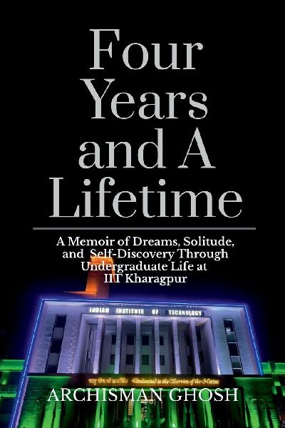 Four Years and A Lifetime: A Memoir of Dreams, Solitude, and Self-Discovery Through Undergraduate Life at IIT Kharagpur