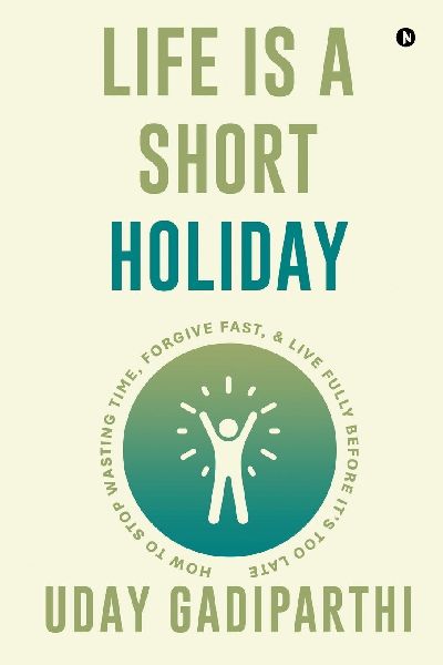 Life is Short Holiday: How to Stop Wasting Time, Forgive Fast, and Live Fully Before Its Too Late