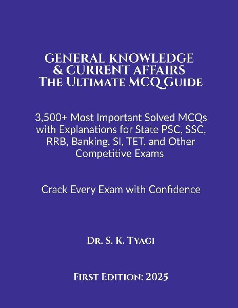 GENERAL KNOWLEDGE & CURRENT AFFAIRS The Ultimate MCQ Guide: 3,500+ Most Important Solved MCQs with Explanations for State PSC, SSC, RRB, Banking, SI, TET, and Other Competitive Exams