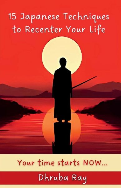 15 Japanese Techniques to Recenter Your Life: Your time starts NOW...
