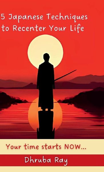 15 Japanese Techniques to Recenter Your Life: Your time starts NOW...