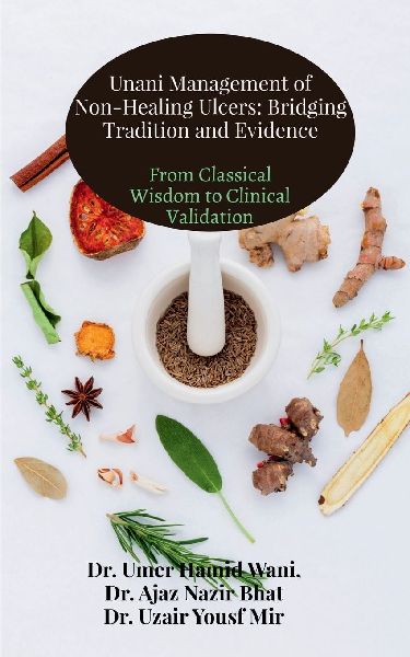 Unani Management of Non-Healing Ulcers: Bridging Tradition and Evidence: From Classical Wisdom to Clinical Validation