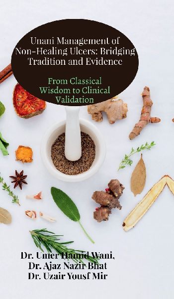 Unani Management of Non-Healing Ulcers: Bridging Tradition and Evidence: From Classical Wisdom to Clinical Validation