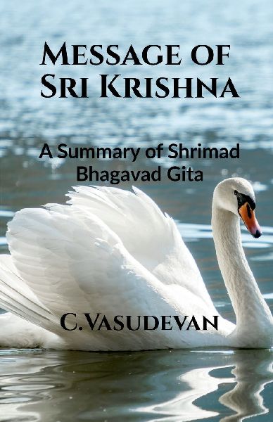 Message of Sri Krishna: (A summary of Shrimad Bhagavad Gita)