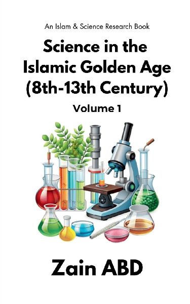 Science in the Islamic Golden Age (8th-13th Century) Volume I: An Islam and Science Research Book