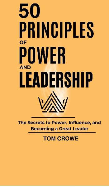 50 Principles of Power and Leadership: The Secrets to Power, Influence, and Becoming a Great Leader