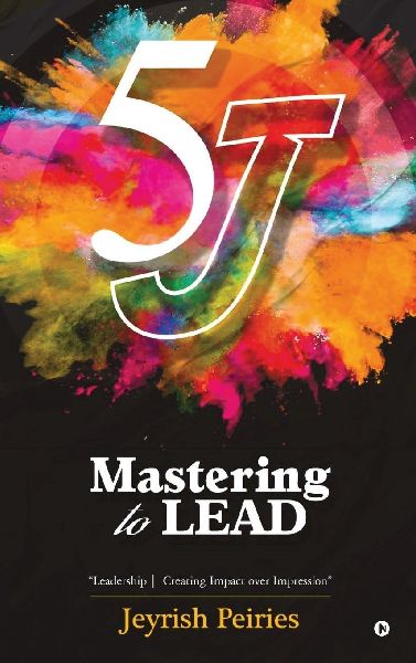 5J Mastering to Lead: Leadership Creating Impact over Impression