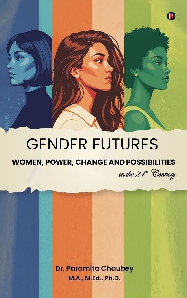 Gender Futures: Women, Power, Change and Possibilities in the 21st Century