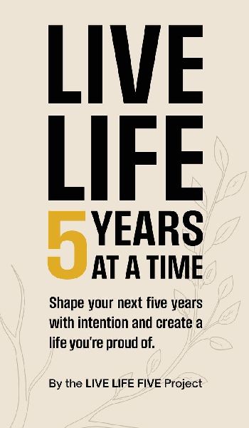 Live Life 5 Years at a Time: Shape your next five years with intention and create a life youre proud of.