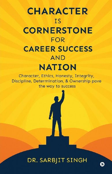 Character Is Cornerstone for Career Success and Nation: Character, ethics, honesty, integrity, discipline, determination, and ownership pave the way to success