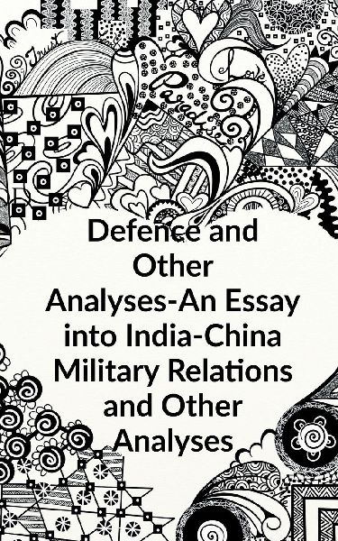 Defence and other Analyses - An Essay into India-China Military Relations and Other Analyses