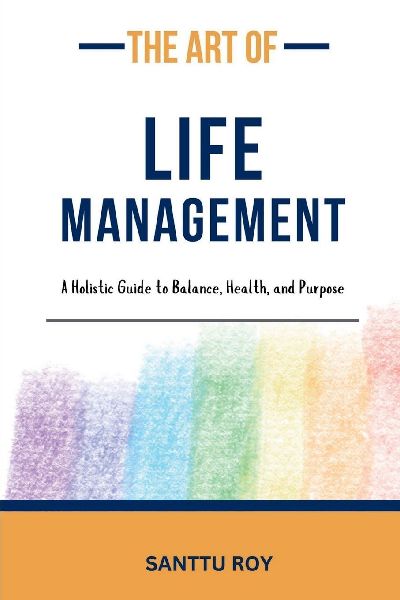 The Art of Life Management: A Holistic Guide to Balance, Health, and Purpose