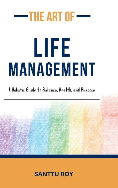 The Art of Life Management: A Holistic Guide to Balance, Health, and Purpose