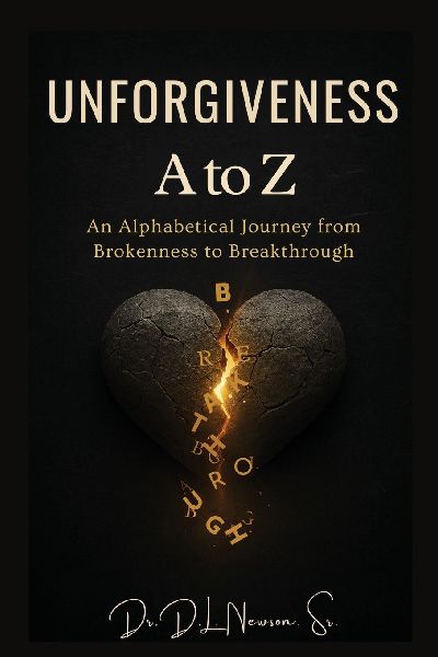 Unforgiveness A to Z: An Alphabetical Journey from Brokenness to Breakthrough: An Alphabetical Journey