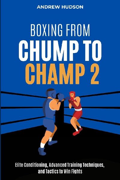 Boxing From Chump to Champ 2: Elite Conditioning, Advanced Training Techniques and Tactics to Win Fights