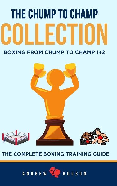 The Chump to Champ Collection: Boxing From Chump to Champ 1+2. The Complete Boxing Training Guide