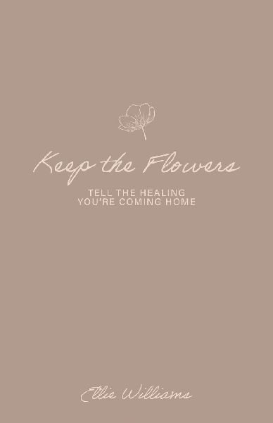 Keep the Flowers: Tell the Healing You're Coming Home