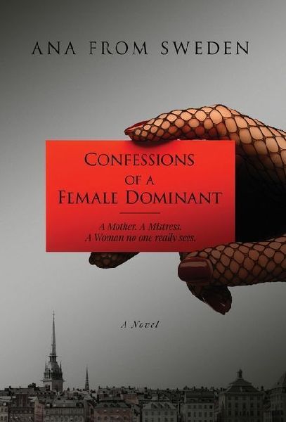 Confessions of a Female Dominant: A Mother. A Mistress. A Woman no one really sees.
