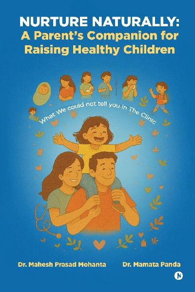 Nurture Naturally: A Parents Companion for Raising Healthy Children: What We could not tell you in The Clinic