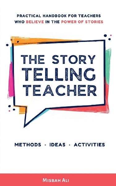 The Storytelling Teacher: Practical Handbook For Teachers Who Believe In The Power Of Stories