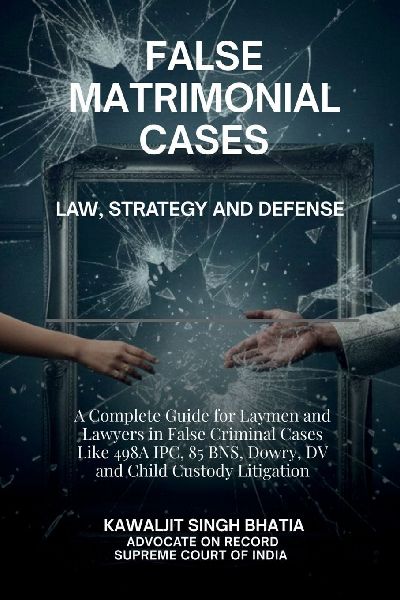 False Matrimonial Cases: Law, Strategy & Defense - A Complete Guide for Laymen and Lawyers in False Criminal Cases Like 498A IPC, 85 BNS, Dowry, DV and Child Custody Litigation