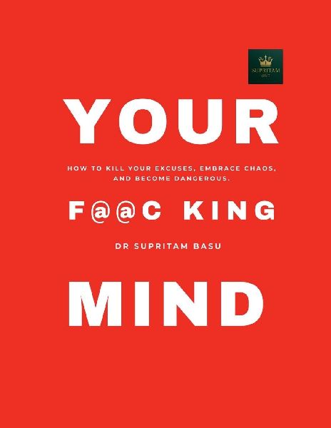 The F@@c King Mind: How to Kill Your Excuses, Embrace Chaos, and Become Dangerous.