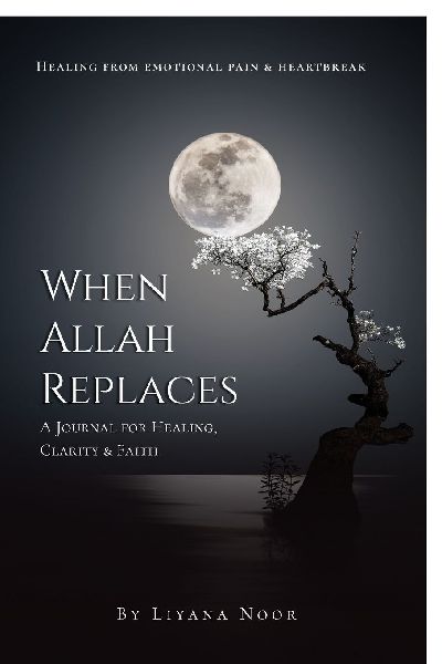 When Allah replaces - A Journal for Healing, Clarity & Faith: A faith-based healing journal with reflections, Duas, Zikr, and guided prompts to help you release pain, rebuild emotional strength, and reconnect deeply with Allah.
