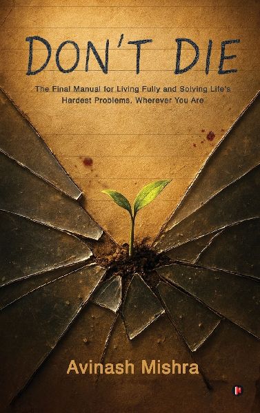 Dont Die: The Final Manual for Living Fully and Solving Lifes Hardest Problems, Wherever You Are