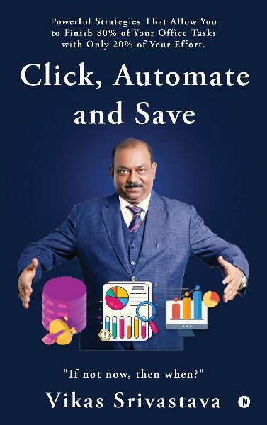 Click, Automate and Save: Powerful Strategies That Allow You to Finish 80% of Your Office Tasks With Only 20% of Your Effort.