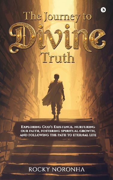 The Journey to Divine Truth: Exploring God's Existence, nurturing our faith, fostering spiritual growth, and following the path to eternal life