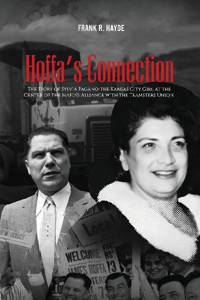 HOFFAS CONNECTION: The Story of Sylvia Pagano: the Kansas City Girl at the Center of the Mafias Alliance with the Teamsters Union