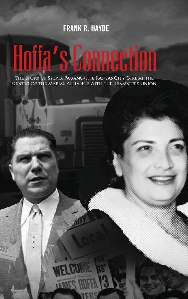 HOFFAS CONNECTION: The Story of Sylvia Pagano: the Kansas City Girl at the Center of the Mafias Alliance with the Teamsters Union