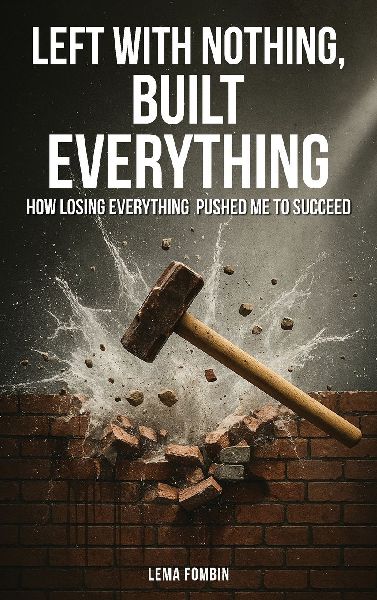 Left with Nothing, Built Everything: How Losing Everything Pushed Me to Succeed