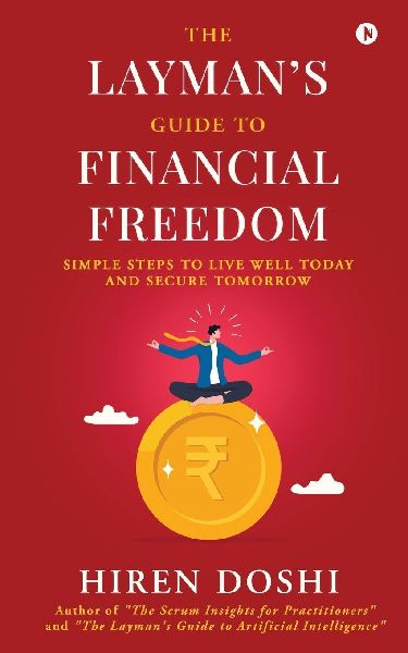 The Layman's Guide to Financial Freedom: Simple Steps to Live Well Today and Secure Tomorrow