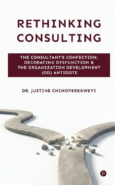 Rethinking Consulting: The Consultant's Confection: Decorating Dysfunction and The Organization Development (OD) Antidote