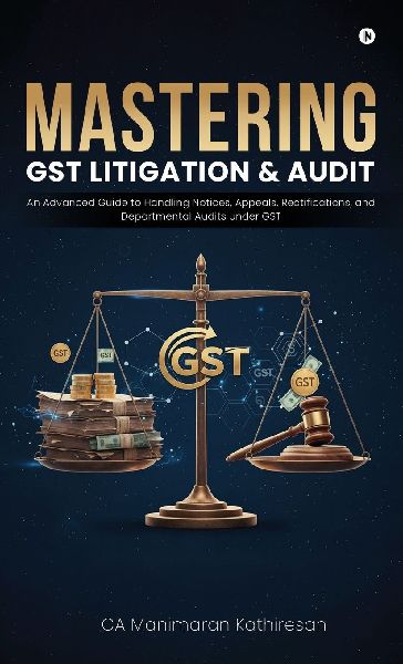 Mastering Gst Litigation and Audit: An Advanced Guide to Handling Notices, Appeals, Rectifications, and Departmental Audits Under GST