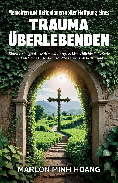 Memoiren und Reflexionen voller Hoffnung eines Trauma Überlebenden, Eine autobiografische Neuerzählung der Menschlichkeit der Seele und der Suche eines Mannes nach spiritueller Bedeutung