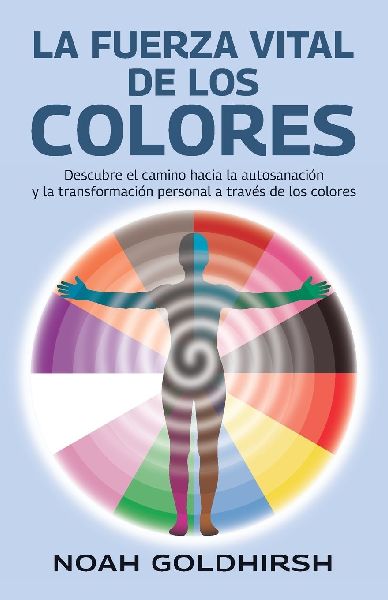 La fuerza vital de los colores, Descubre el camino hacia la autosanación y la transformación personal a través de los colores