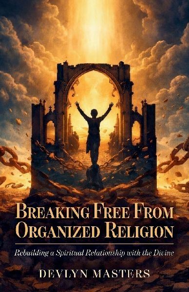 Breaking Free From Organized Religion, Rebuilding a Spiritual Relationship with the Divine