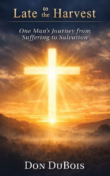 Late to The Harvest: One Man's Journey from Suffering to Salvation