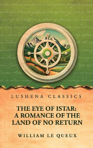 The Eye of Istar: A Romance of the Land of No Return : A Romance of the Land of No Return by William Le Queux