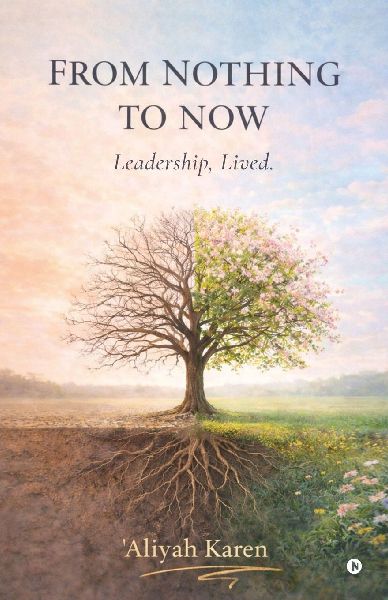 From Nothing to Now: Leadership, Lived.