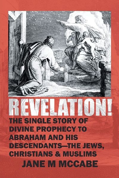 Revelation: The Single Story of Divine Prophecy to Abraham and His Descendants- The Jews, Christians,  and Muslims