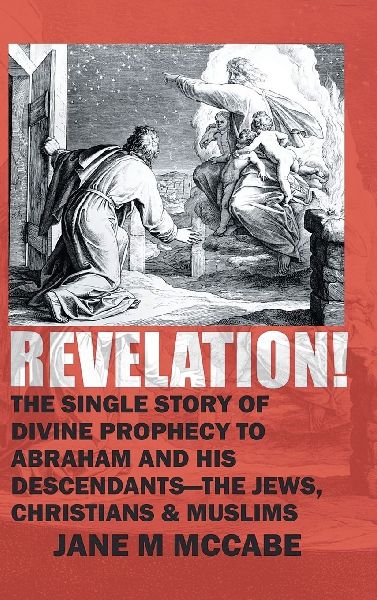 Revelation: The Single Story of Divine Prophecy to Abraham and His Descendants- The Jews, Christians,  and Muslims