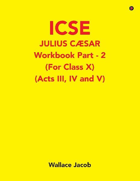 ICSE Julius Caesar Workbook Part - 2 (For Class X): (Acts III, IV and V)