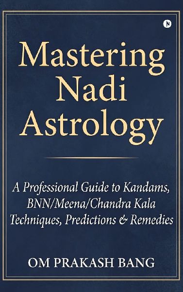 Mastering Nadi Astrology: (A Professional Guide to Kandams, BNN/Meena/Chandra Kala Techniques, Predictions & Remedies)