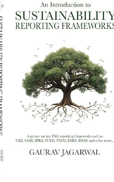 An Introduction to Sustainability Reporting Frameworks: A primer on key ESG reporting frameworks such as GRI, SASB, IFRS, TCFD, TNFD, ESRS, BRSR and a few more...