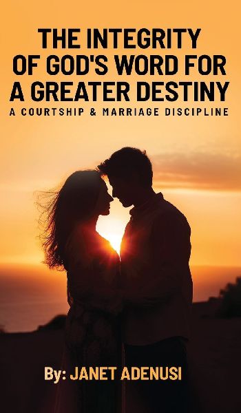 The Integrity of Gods Word for a Greater Destiny: A Courtship & Marriage Discipline Manual for Successful Daily Living