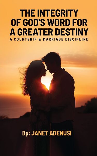 The Integrity of Gods Word for a Greater Destiny: A Courtship & Marriage Discipline Manual for Successful Daily Living